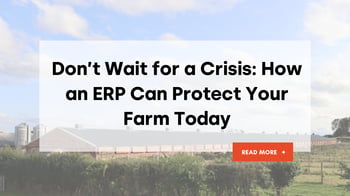Don’t Wait for a Crisis: How an ERP Can Protect Your Farm Today